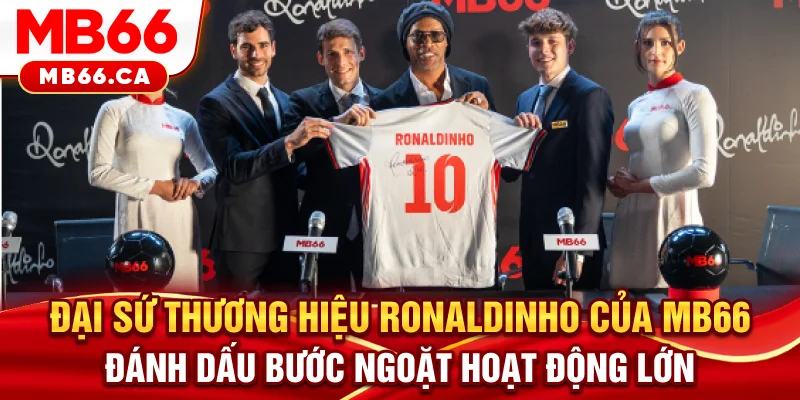 Đại Sứ Thương Hiệu Ronaldinho Và Bước Ngoặt Đáng Nhớ Của MB66 Đại sứ thương hiệu Ronaldinho của MB66 đánh dấu bước ngoặt hoạt động lớn