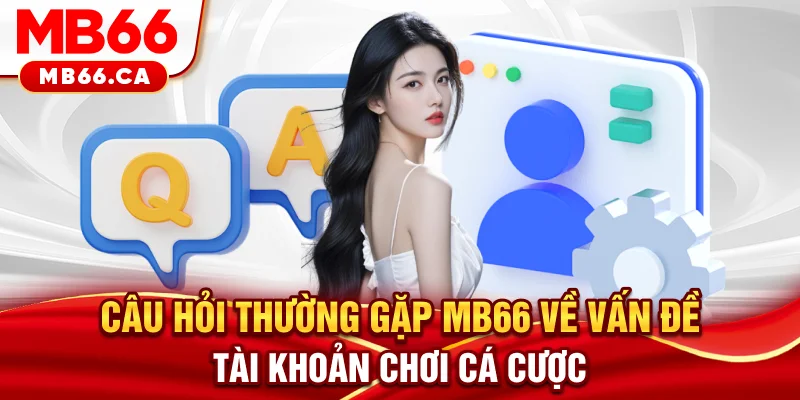 Câu Hỏi Thường Gặp MB66 - Giải Đáp Chi Tiết Từ A Đến Z Từ Nhà Cái Câu hỏi thường gặp MB66 về vấn đề tài khoản chơi cá cược