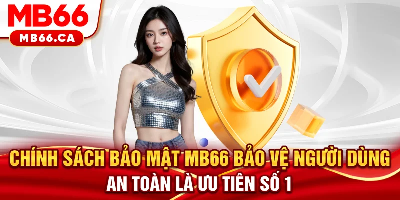 Chính sách bảo mật Chính sách bảo mật MB66 bảo vệ người dùng an toàn là ưu tiên số 1