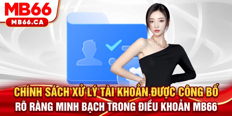 Điều khoản MB66 Chính sách xử lý tài khoản được công bố rõ ràng minh bạch trong điều khoản MB66