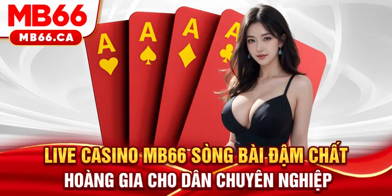 Live casino MB66 - Sòng bài đậm chất hoàng gia cho dân chuyên nghiệp