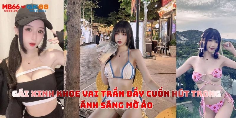 KHOPHIM18+ MB66 – LỰA CHỌN YÊN TÂM CHO NHỮNG GIỜ GIẢI TRÍ RIÊNG TƯ gai-xinh-khoe-vai-tran-day-cuon-hut-trong-anh-sang-mo-ao