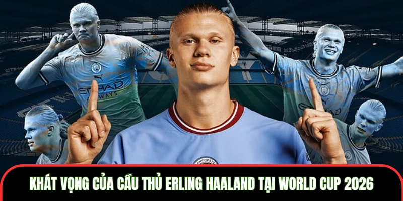 Cầu thủ Erling Haaland - Tiền Đạo Thu Hút Tại World Cup 2026 Khát vọng của Cầu thủ Erling Haaland tại World Cup 2026