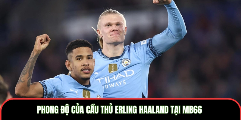 Cầu thủ Erling Haaland - Tiền Đạo Thu Hút Tại World Cup 2026 Phong độ của cầu thủ Erling Haaland tại MB66
